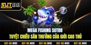 Mega Fishing SUT88 – Tuyệt Chiêu Săn Thưởng Của Giới Cao Thủ