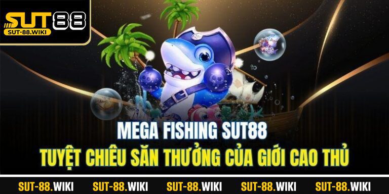 Mega Fishing SUT88 – Tuyệt Chiêu Săn Thưởng Của Giới Cao Thủ