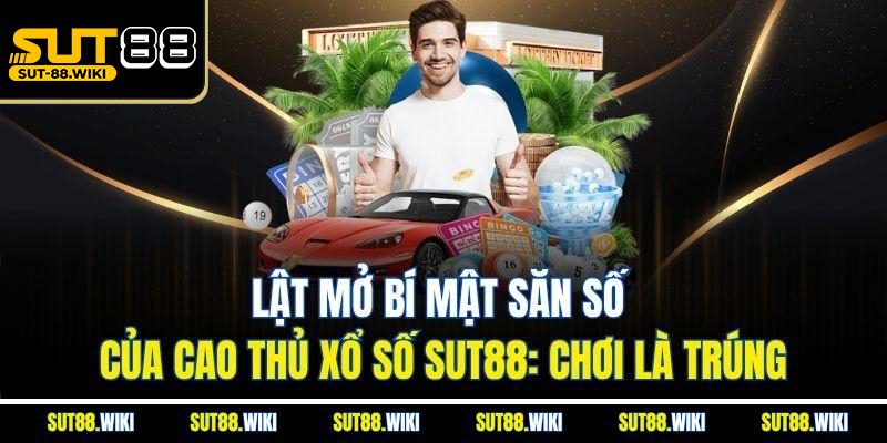 Xổ Số SUT88 – Cá Cược Đầy Tinh Hoa Và Độ Tin Cậy Tuyệt Đối Lật Mở Bí Mật Săn Số Của Cao Thủ Xổ Số SUT88: Chơi Là Trúng