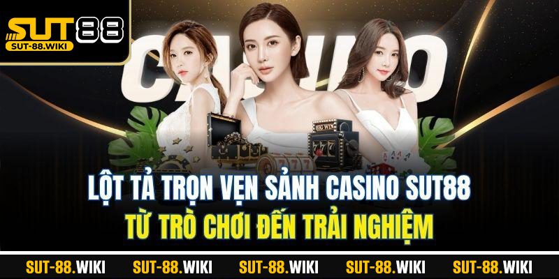 Lột Tả Trọn Vẹn Sảnh Casino SUT88: Từ Trò Chơi Đến Trải Nghiệm