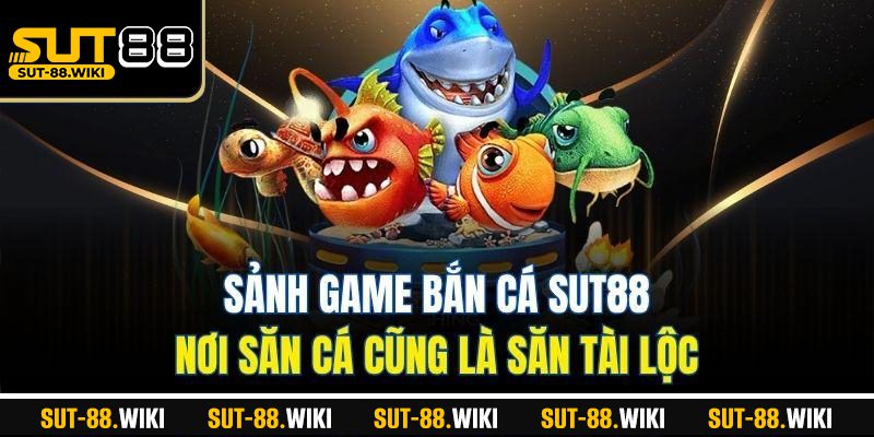 Sảnh Game Bắn Cá SUT88 – Nơi Săn Cá Cũng Là Săn Tài Lộc