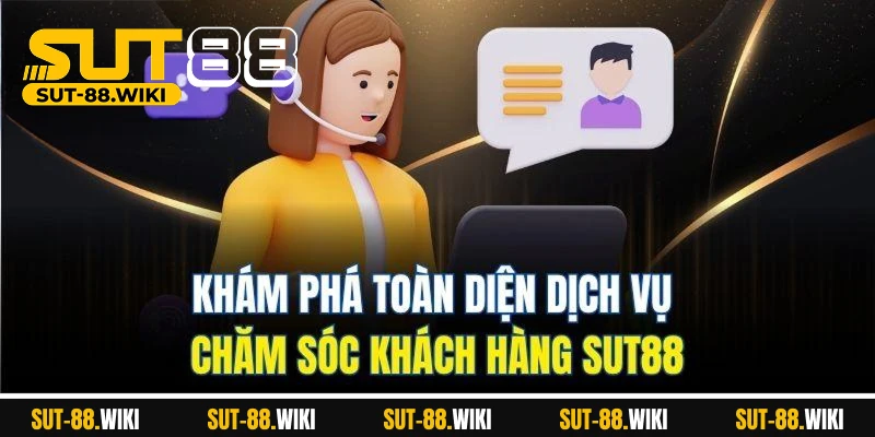 Chăm Sóc Khách Hàng SUT88 - Đồng Hành Tận Tâm Mọi Trải Nghiệm Khám Phá Toàn Diện Dịch Vụ Chăm Sóc Khách Hàng SUT88
