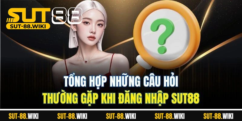 Đăng Nhập SUT88 - Truy Cập Nhanh và Trải Nghiệm Mượt Mà Tổng Hợp Những Câu Hỏi Thường Gặp Khi Đăng Nhập SUT88