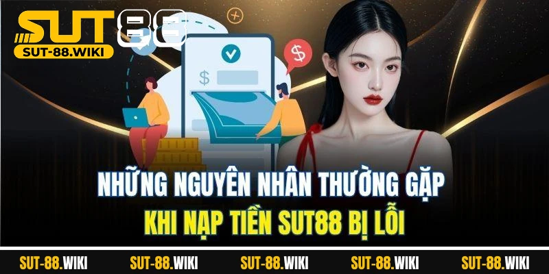 Nạp Tiền SUT88 Chi Tiết Từ A–Z: Dễ Dàng, Nhanh Chóng Và Bảo Mật Những Nguyên Nhân Thường Gặp Khi Nạp Tiền SUT88 Bị Lỗi
