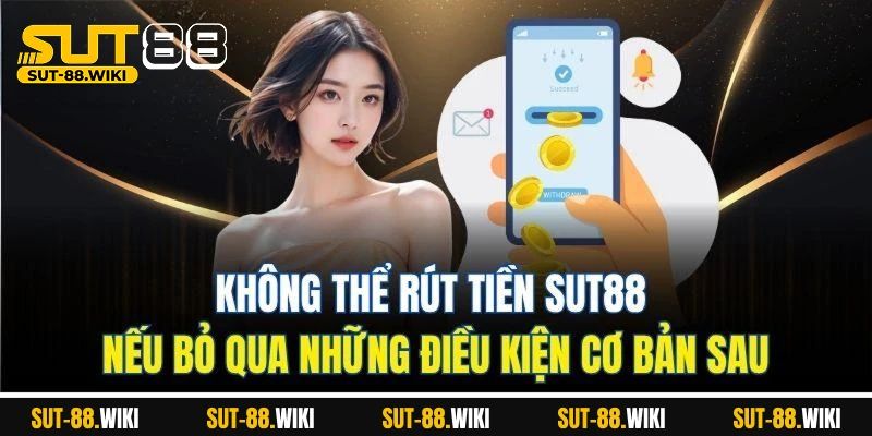 Không thể rút tiền SUT88 nếu bỏ qua những điều kiện cơ bản sau