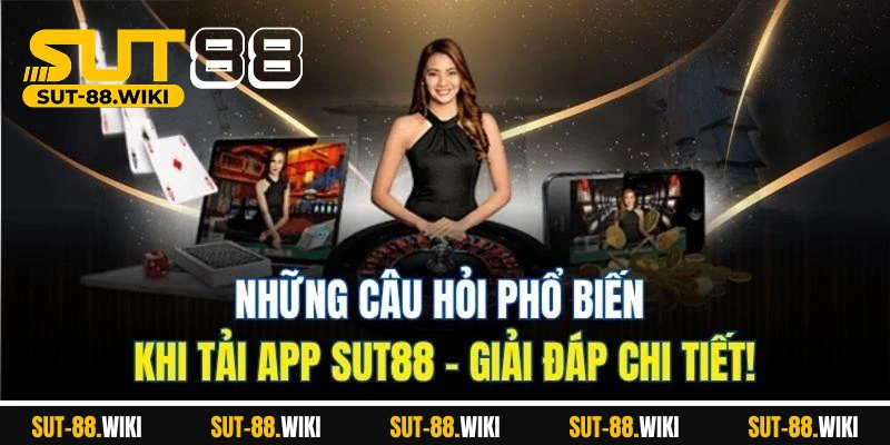 Tải App SUT88 – Truy Cập Tức Thì, Cá Cược Thả Ga Những câu hỏi phổ biến khi tải app SUT88 – Giải đáp chi tiết!