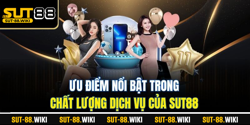 Ưu điểm nổi bật trong chất lượng dịch vụ của SUT88