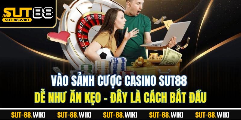 Vào Sảnh Cược Casino SUT88 Dễ Như Ăn Kẹo – Đây Là Cách Bắt Đầu
